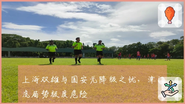 上海双雄与国安无降级之忧，津门虎局势极度危险